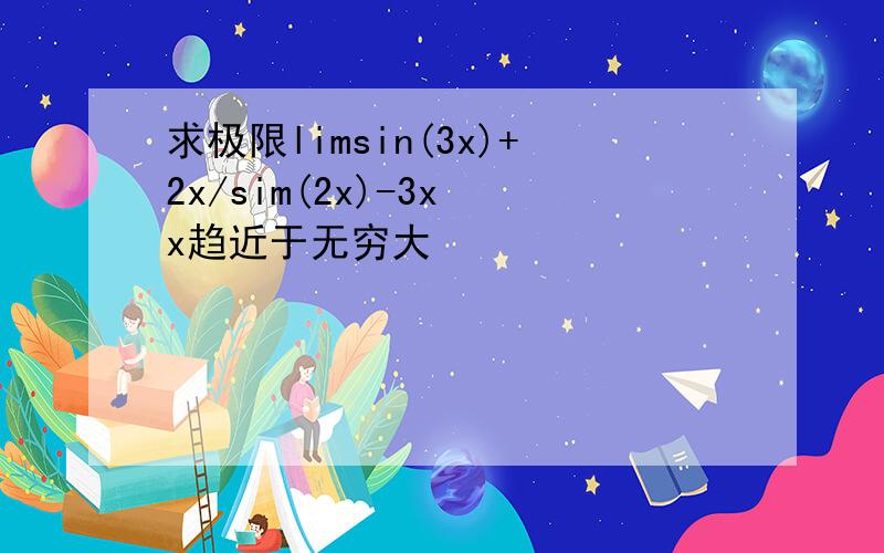 求极限limsin(3x)+2x/sim(2x)-3x x趋近于无穷大