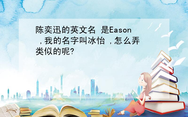 陈奕迅的英文名 是Eason ,我的名字叫冰怡 ,怎么弄类似的呢?