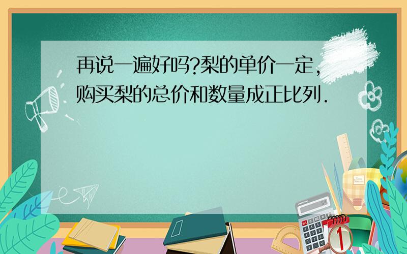 再说一遍好吗?梨的单价一定,购买梨的总价和数量成正比列.