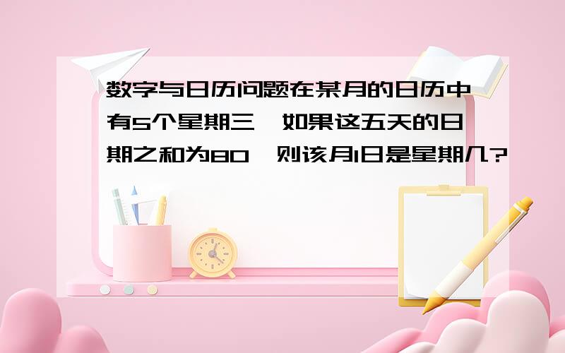 数字与日历问题在某月的日历中有5个星期三,如果这五天的日期之和为80,则该月1日是星期几?