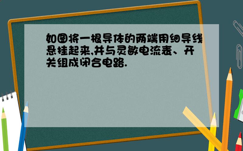 如图将一根导体的两端用细导线悬挂起来,并与灵敏电流表、开关组成闭合电路.