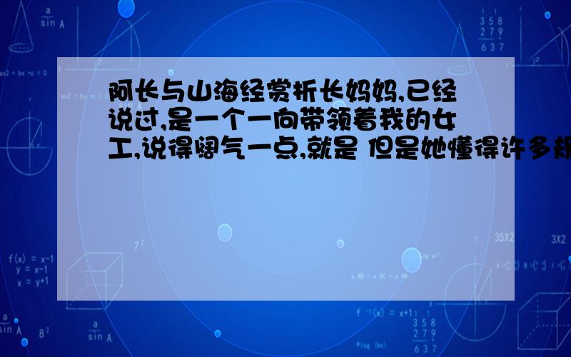 阿长与山海经赏析长妈妈,已经说过,是一个一向带领着我的女工,说得阔气一点,就是 但是她懂得许多规矩；这些规矩,也大概是我