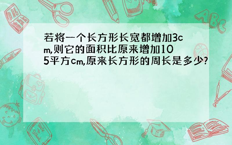 若将一个长方形长宽都增加3cm,则它的面积比原来增加105平方cm,原来长方形的周长是多少?