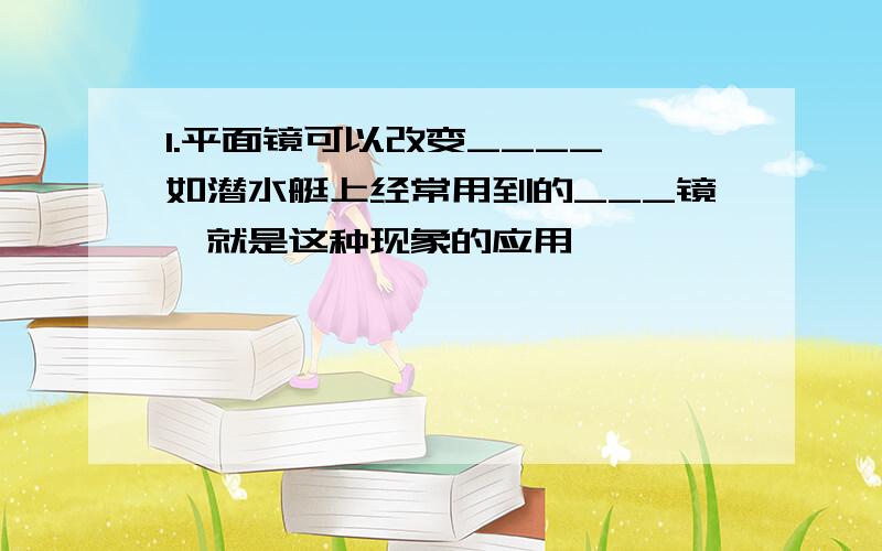 1.平面镜可以改变____,如潜水艇上经常用到的___镜,就是这种现象的应用