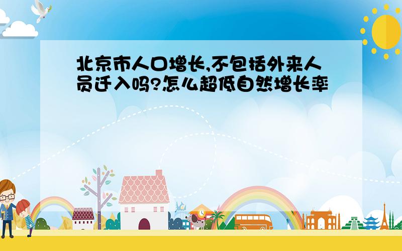 北京市人口增长,不包括外来人员迁入吗?怎么超低自然增长率