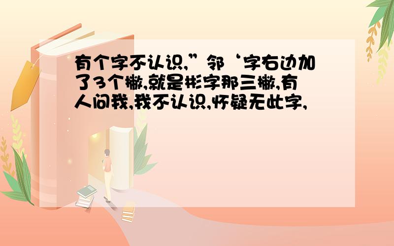 有个字不认识,”邻‘字右边加了3个撇,就是彬字那三撇,有人问我,我不认识,怀疑无此字,