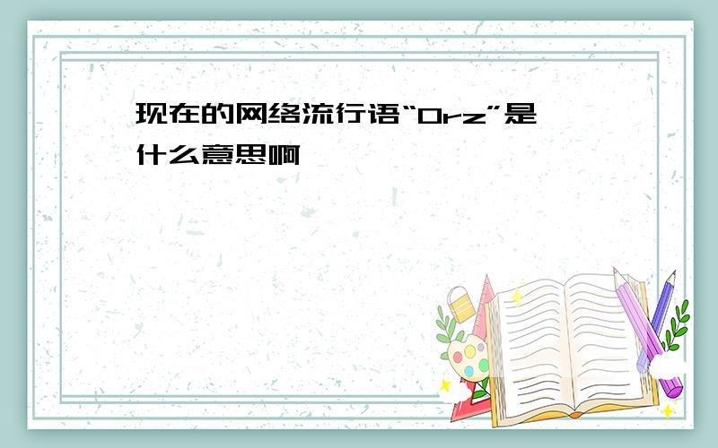 现在的网络流行语“Orz”是什么意思啊