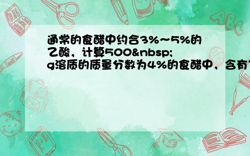 通常的食醋中约合3%～5%的乙酸，计算500 g溶质的质量分数为4%的食醋中，含有乙酸多少克？