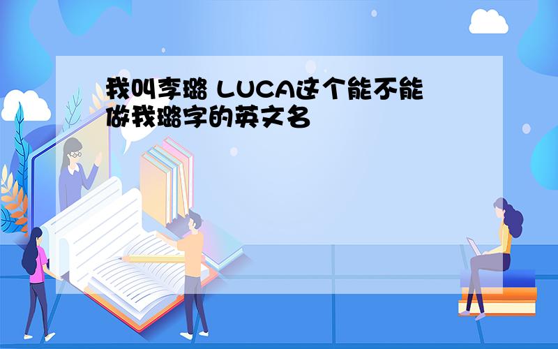 我叫李璐 LUCA这个能不能做我璐字的英文名