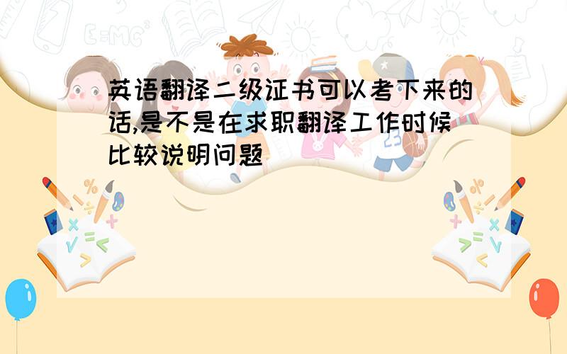 英语翻译二级证书可以考下来的话,是不是在求职翻译工作时候比较说明问题