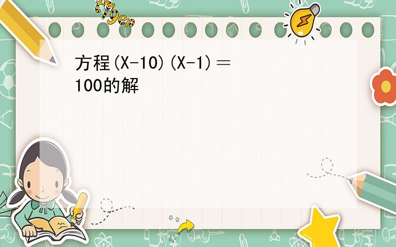 方程(X-10)(X-1)＝100的解