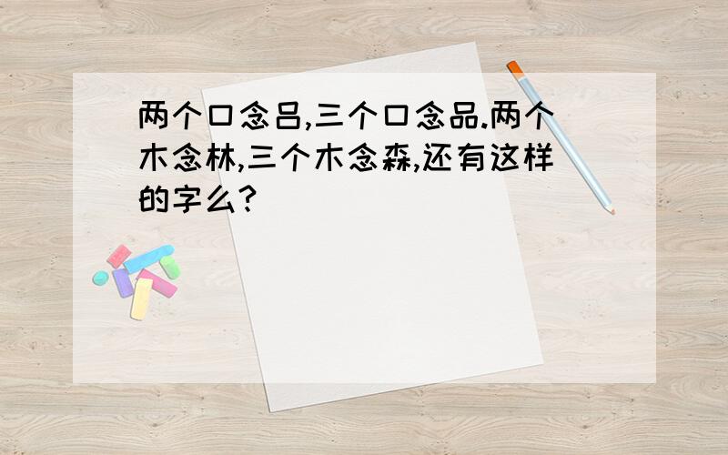 两个口念吕,三个口念品.两个木念林,三个木念森,还有这样的字么?