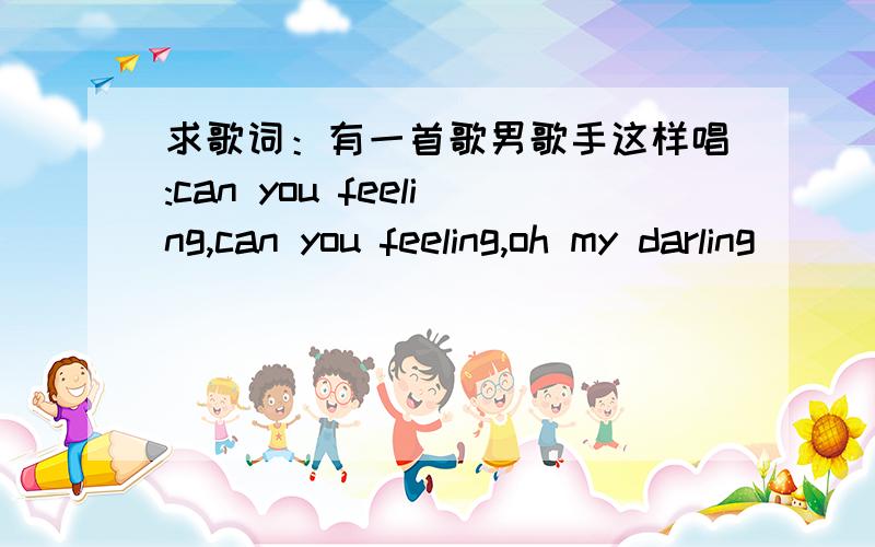 求歌词：有一首歌男歌手这样唱:can you feeling,can you feeling,oh my darling