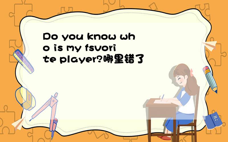 Do you know who is my fsvorite player?哪里错了