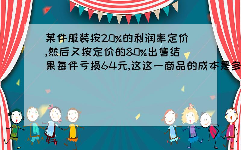 某件服装按20%的利润率定价,然后又按定价的80%出售结果每件亏损64元,这这一商品的成本是多少?