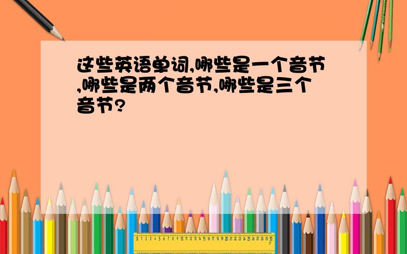 这些英语单词,哪些是一个音节,哪些是两个音节,哪些是三个音节?