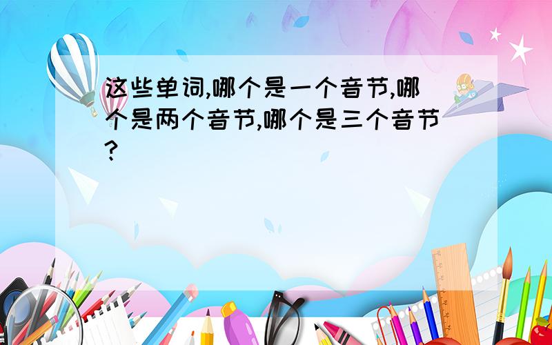 这些单词,哪个是一个音节,哪个是两个音节,哪个是三个音节?