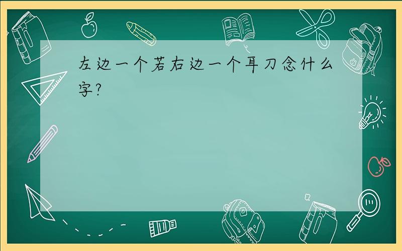 左边一个若右边一个耳刀念什么字?