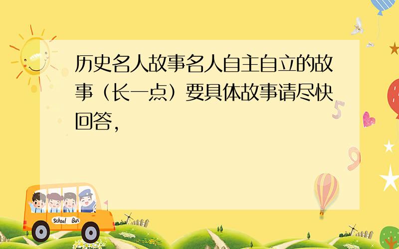 历史名人故事名人自主自立的故事（长一点）要具体故事请尽快回答,