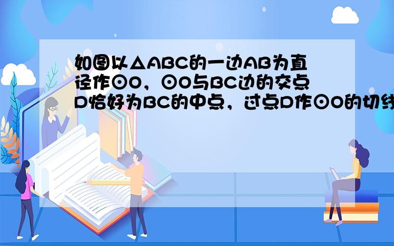 如图以△ABC的一边AB为直径作⊙O，⊙O与BC边的交点D恰好为BC的中点，过点D作⊙O的切线交AC边于点E．