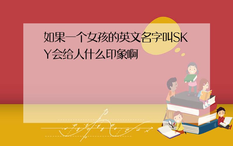 如果一个女孩的英文名字叫SKY会给人什么印象啊