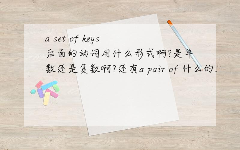 a set of keys 后面的动词用什么形式啊?是单数还是复数啊?还有a pair of 什么的.