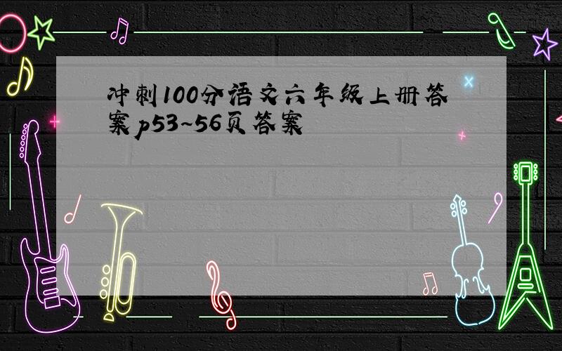 冲刺100分语文六年级上册答案p53~56页答案