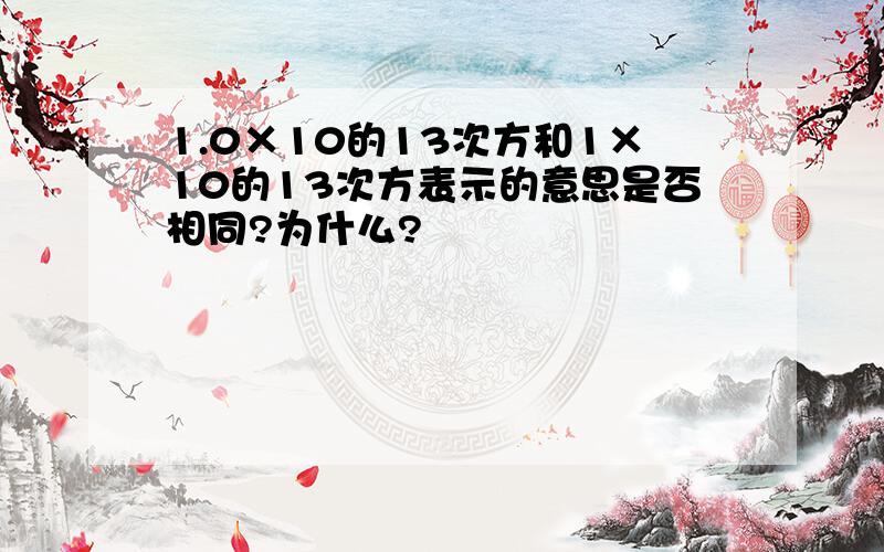 1.0×10的13次方和1×10的13次方表示的意思是否相同?为什么?