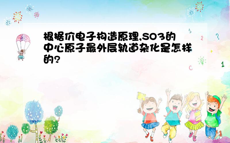 根据价电子构造原理,SO3的中心原子最外层轨道杂化是怎样的?