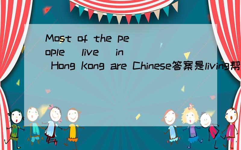 Most of the people (live) in Hong Kong are Chinese答案是living帮