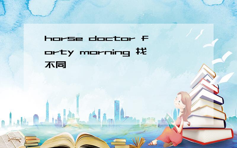 horse doctor forty morning 找不同