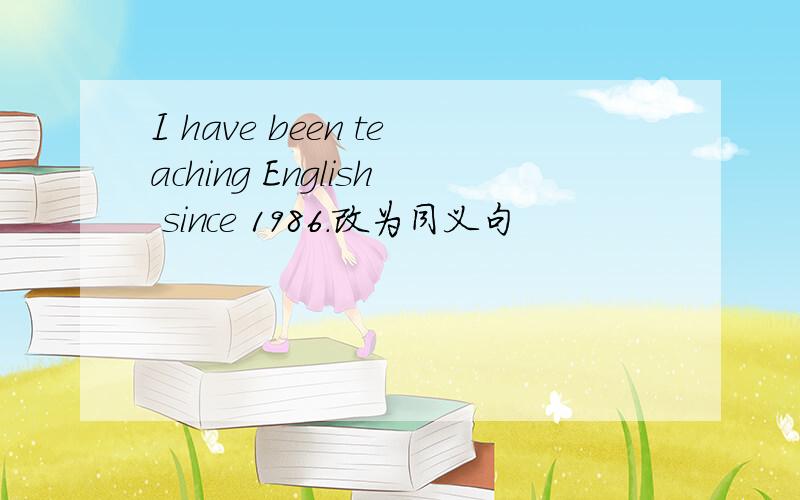 I have been teaching English since 1986.改为同义句