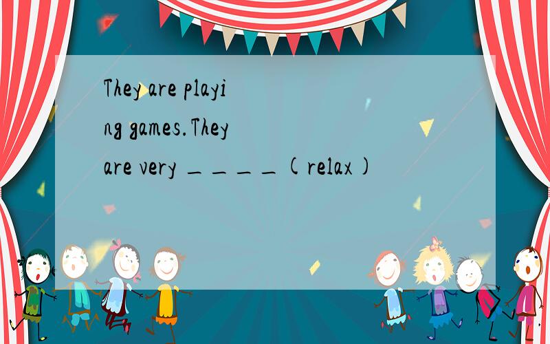 They are playing games.They are very ____(relax)