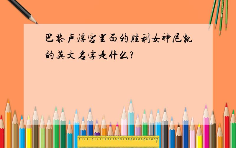 巴黎卢浮宫里面的胜利女神尼凯的英文名字是什么?