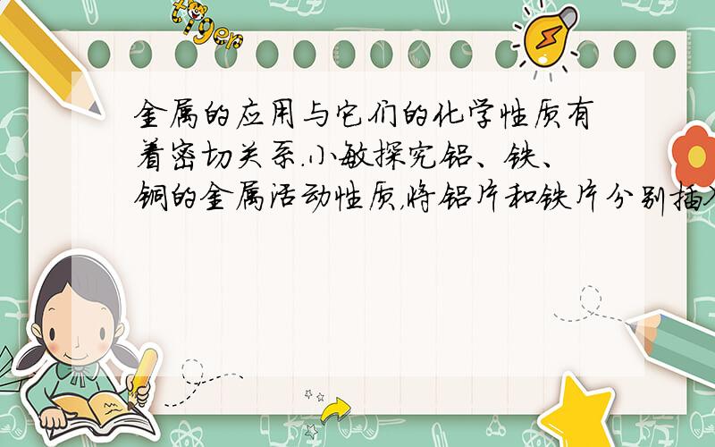 金属的应用与它们的化学性质有着密切关系．小敏探究铝、铁、铜的金属活动性质，将铝片和铁片分别插入硫酸铜溶液中，一段时间后取