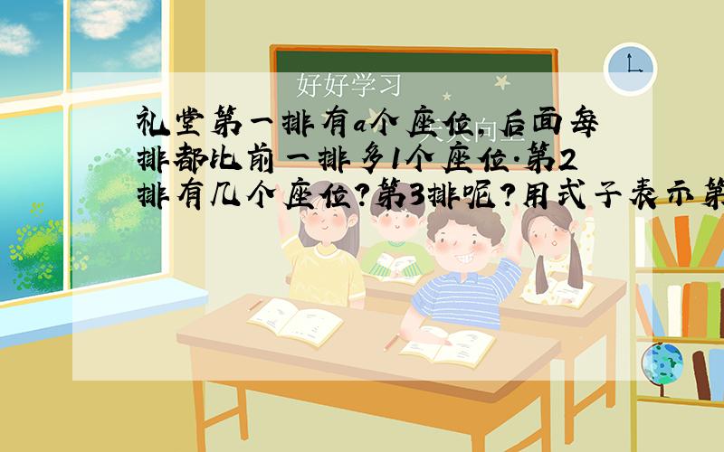 礼堂第一排有a个座位,后面每排都比前一排多1个座位.第2排有几个座位?第3排呢?用式子表示第n排的座位数.如果第1排有2