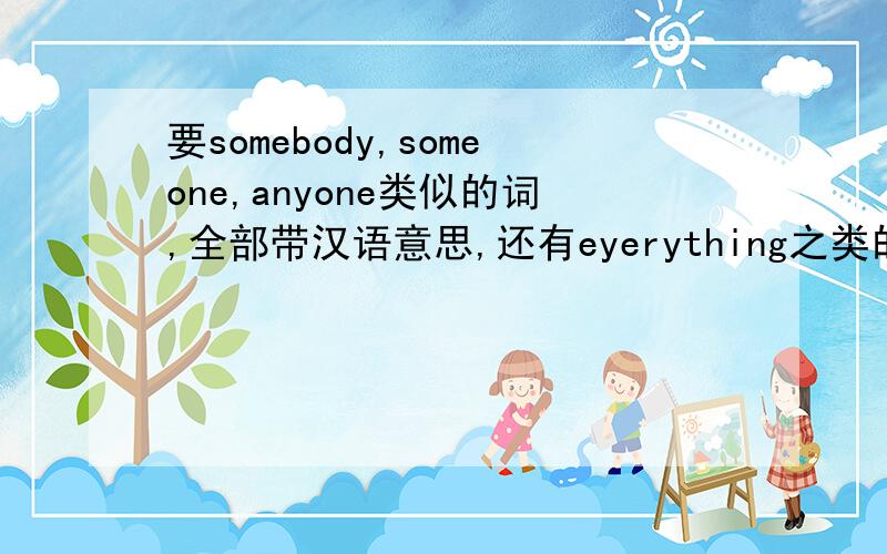 要somebody,someone,anyone类似的词,全部带汉语意思,还有eyerything之类的,要全.就这三种