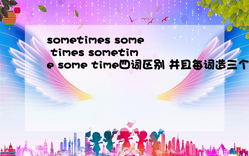 sometimes some times sometime some time四词区别 并且每词造三个句子