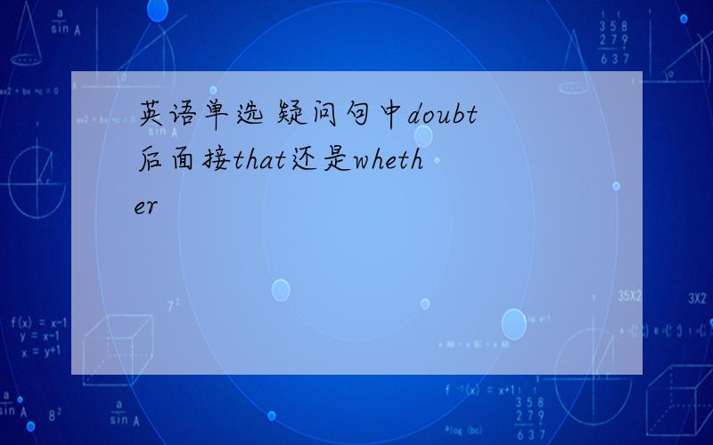 英语单选 疑问句中doubt后面接that还是whether