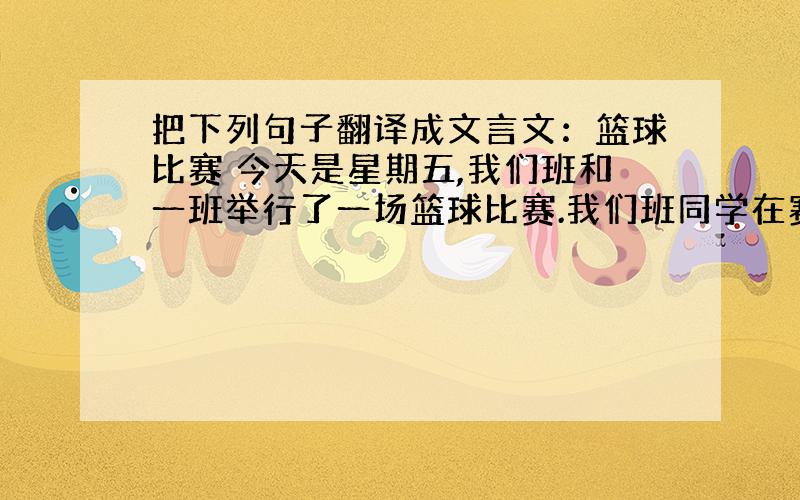 把下列句子翻译成文言文：篮球比赛 今天是星期五,我们班和一班举行了一场篮球比赛.我们班同学在赛场上打得淋漓尽致,也很努力