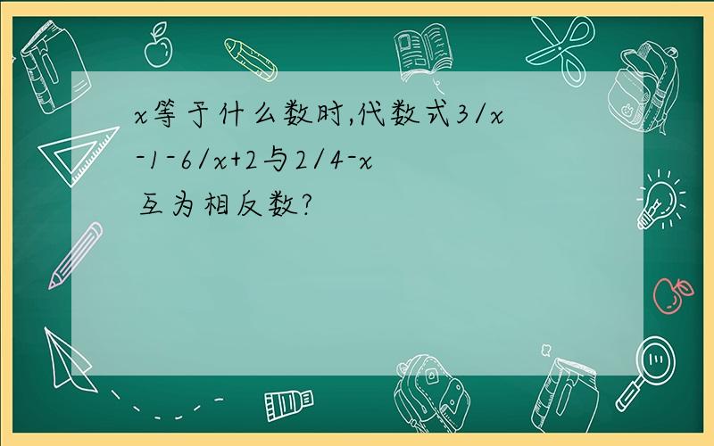 x等于什么数时,代数式3/x-1-6/x+2与2/4-x互为相反数?