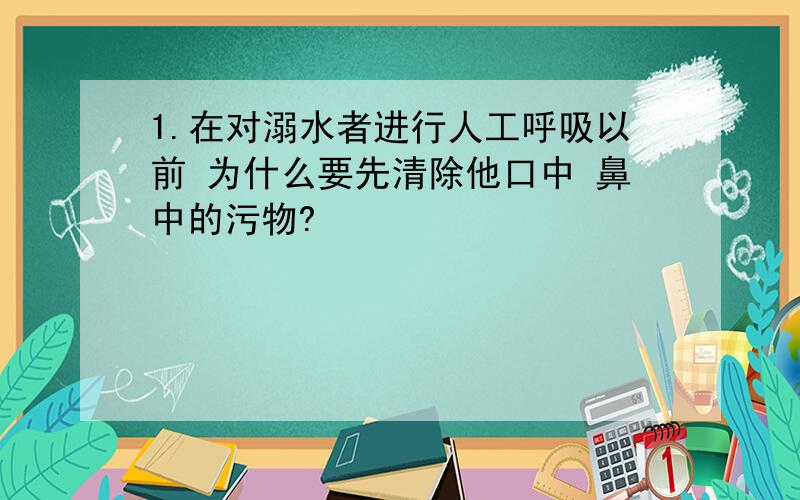 1.在对溺水者进行人工呼吸以前 为什么要先清除他口中 鼻中的污物?