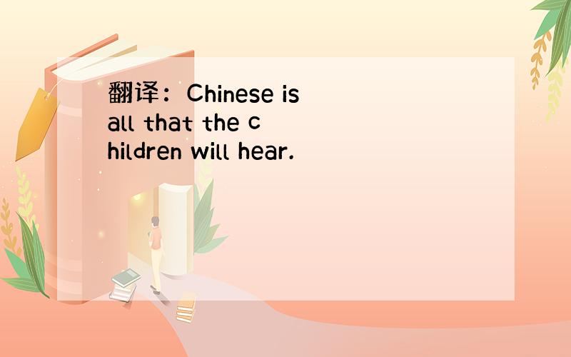 翻译：Chinese is all that the children will hear.