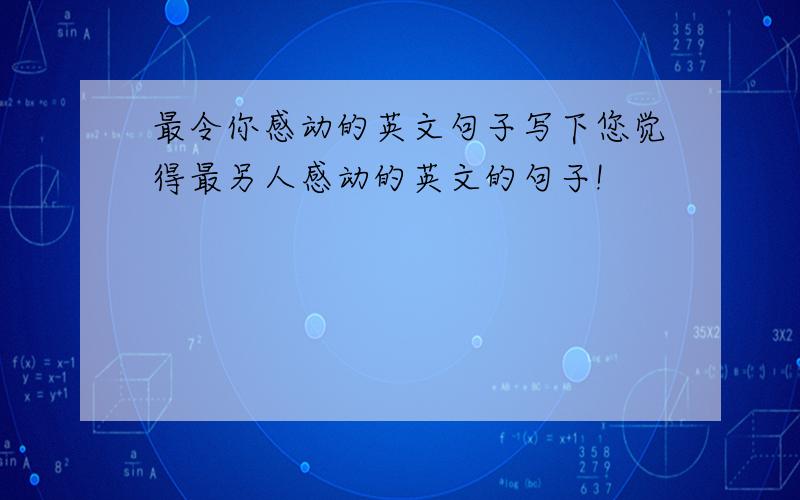 最令你感动的英文句子写下您觉得最另人感动的英文的句子!