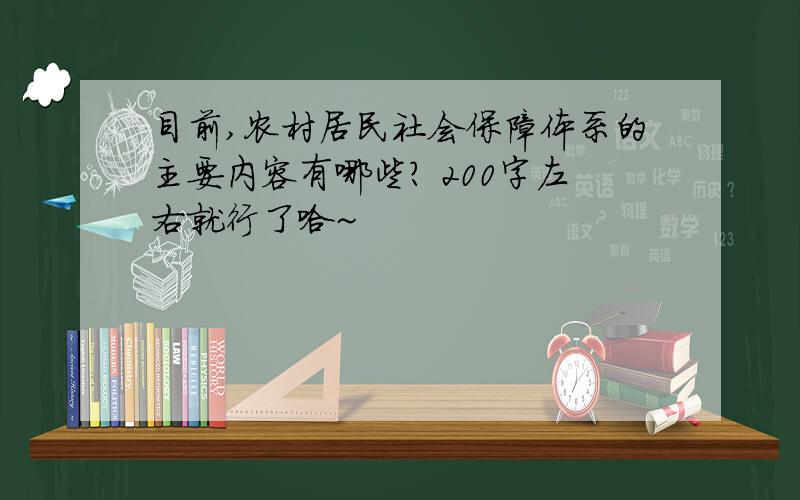 目前,农村居民社会保障体系的主要内容有哪些? 200字左右就行了哈~