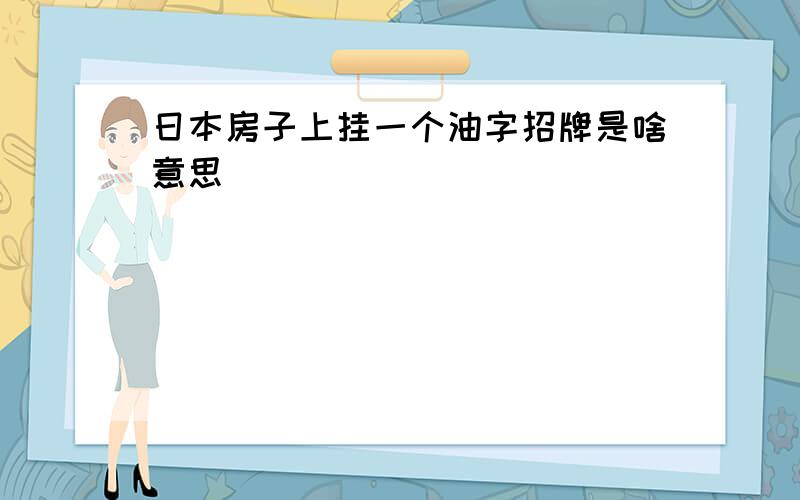 日本房子上挂一个油字招牌是啥意思