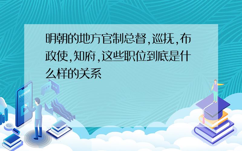 明朝的地方官制总督,巡抚,布政使,知府,这些职位到底是什么样的关系