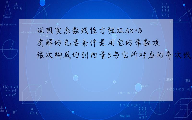 证明实系数线性方程组AX=B有解的充要条件是用它的常数项依次构成的列向量B与它所对应的齐次线性方程组AX=0