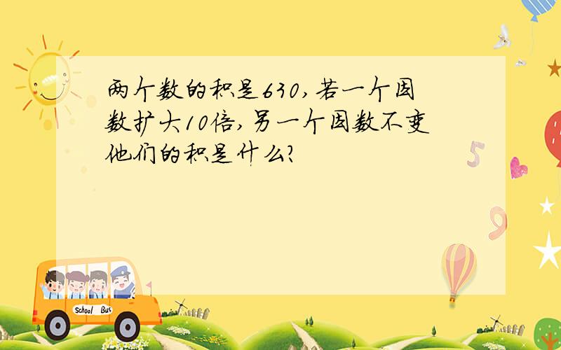 两个数的积是630,若一个因数扩大10倍,另一个因数不变他们的积是什么?