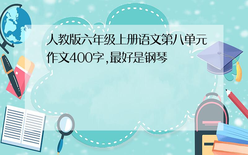 人教版六年级上册语文第八单元作文400字,最好是钢琴